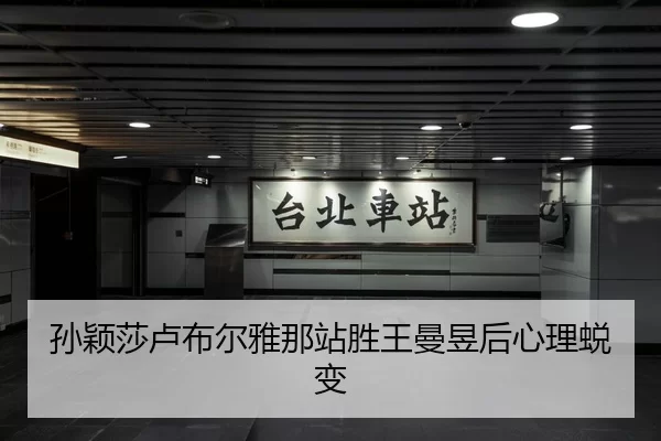 孙颖莎卢布尔雅那站胜王曼昱后心理蜕变