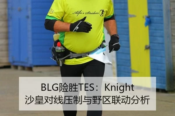 BLG险胜TES：Knight沙皇对线压制与野区联动分析